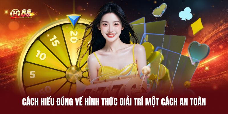 cach-hieu-dung-ve-hinh-thuc-giai-tri-mot-cach-an-toan