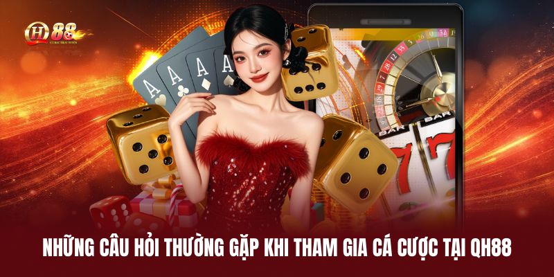 nhung-cau-hoi-thuong-gap-khi-tham-gia-ca-cuoc-tai-qh88