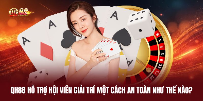 qh88-ho-tro-hoi-vien-giai-tri-mot-cach-an-toan-nhu-the-nao